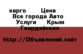 карго 977 › Цена ­ 15 - Все города Авто » Услуги   . Крым,Гвардейское